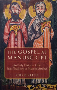 Title: The Gospel as Manuscript: An Early History of the Jesus Tradition as Material Artifact, Author: Chris Keith