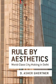 Title: Rule By Aesthetics: World-Class City Making in Delhi, Author: D. Asher Ghertner