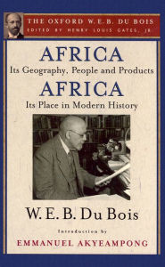 Title: Africa, Its Geography, People and Products and Africa-Its Place in Modern History (The Oxford W. E. B. Du Bois), Author: W. E. B. Du Bois