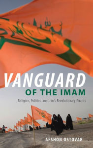 Title: Vanguard of the Imam: Religion, Politics, and Iran's Revolutionary Guards, Author: Afshon Ostovar