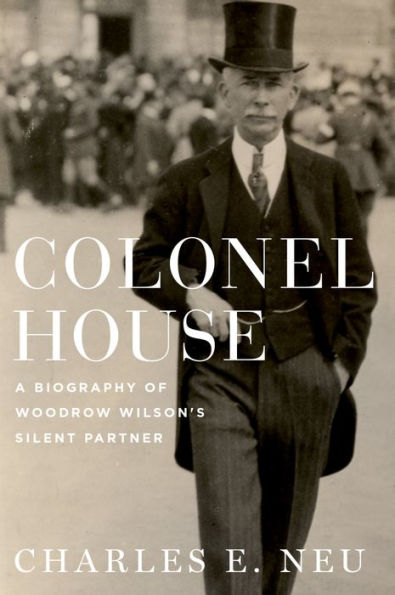 Colonel House: A Biography of Woodrow Wilson's Silent Partner