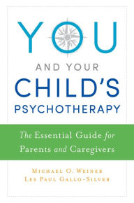 Title: You and Your Child's Psychotherapy: The Essential Guide for Parents and Caregivers, Author: Michael Weiner