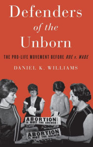 Title: Defenders of the Unborn: The Pro-Life Movement before Roe v. Wade, Author: Daniel K. Williams