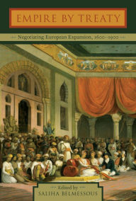 Title: Empire by Treaty: Negotiating European Expansion, 1600-1900, Author: Saliha Belmessous