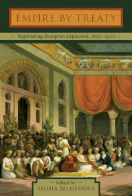 Title: Empire by Treaty: Negotiating European Expansion, 1600-1900, Author: Saliha Belmessous