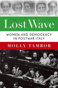 Title: The Lost Wave: Women and Democracy in Postwar Italy, Author: Molly Tambor