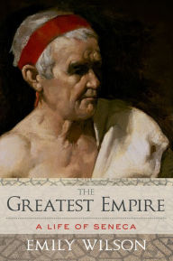 Title: The Greatest Empire: A Life of Seneca, Author: Emily  Wilson