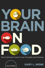 Title: Your Brain on Food: How Chemicals Control Your Thoughts and Feelings, Author: Gary L. Wenk