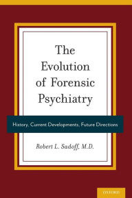 Title: The Evolution of Forensic Psychiatry: History, Current Developments, Future Directions, Author: Robert Sadoff