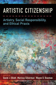 Title: Artistic Citizenship: Artistry, Social Responsibility, and Ethical Praxis, Author: David Elliott