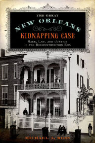 Title: The Great New Orleans Kidnapping Case: Race, Law, and Justice in the Reconstruction Era, Author: Michael A. Ross