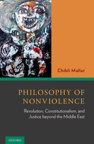 Title: Philosophy of Nonviolence: Revolution, Constitutionalism, and Justice beyond the Middle East, Author: Chibli Mallat