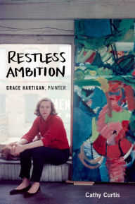 Title: Restless Ambition: Grace Hartigan, Painter, Author: Cathy Curtis