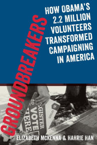 Title: Groundbreakers: How Obama's 2.2 Million Volunteers Transformed Campaigning in America, Author: Elizabeth McKenna