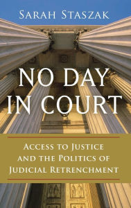 Title: No Day in Court: Access to Justice and the Politics of Judicial Retrenchment, Author: Sarah Staszak