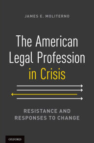Title: The American Legal Profession in Crisis: Resistance and Responses to Change, Author: James E. Moliterno