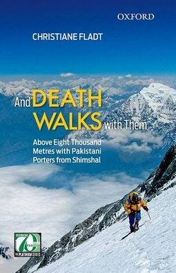 And Death Walks with Them: Above Eight Thousand Metres with Pakistani Porters from Shimshal