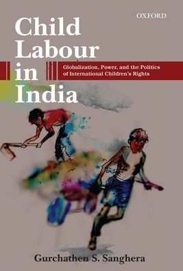 Child Labour in India: Globalization, Power, and the Politics of International Children's Rights