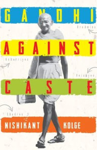 Title: Gandhi Against Caste, Author: Nishikant Kolge