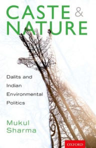 Title: Caste and Nature: Dalits and Indian Environmental Politics, Author: Mukul Sharma