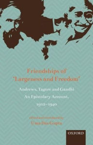 Title: Friendships of 'Largeness and Freedom': Andrews, Tagore, and Gandhi : An Epistolary Account, 1912-1940, Author: Uma Das Gupta