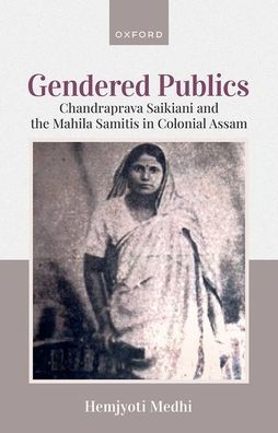 Gendered Publics: Chandraprava Saikiani and the Mahila Samiti Colonial Assam