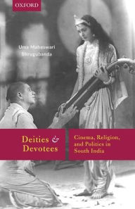 Title: Deities and Devotees: Cinema, Religion, and Politics in South India, Author: Uma Maheswari Bhrugubanda