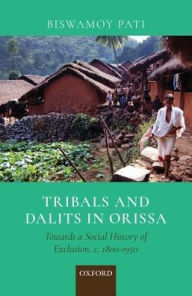 Title: Tribals and Dalits in Orissa: Towards a Social History of Exclusion, c. 1800-1950, Author: Biswamoy Pati