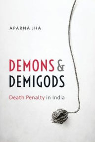 Title: Demons and Demigods: Death Penalty in India, Author: Aparna Jha