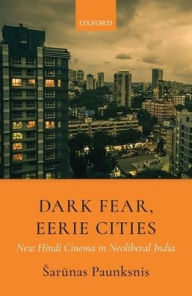 Title: Dark Fear, Eerie Cities: New Hindi Cinema in Neoliberal India, Author: %Sarunas Paunksnis