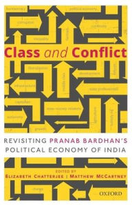 Title: Class and Conflict: Revisiting Pranab Bardhan's Political Economy of India, Author: Elizabeth Chatterjee