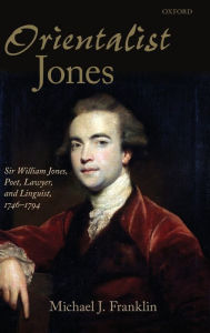 Title: 'Orientalist Jones': Sir William Jones, Poet, Lawyer, and Linguist, 1746-1794, Author: Michael J. Franklin