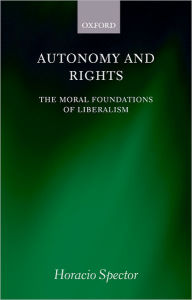 Title: Autonomy and Rights: The Moral Foundations of Liberalism, Author: Horacio Spector