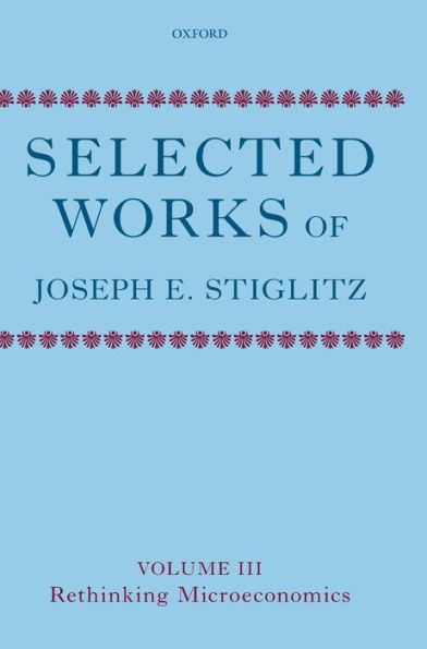 Selected Works of Joseph E. Stiglitz: Volume III: Rethinking Microeconomics