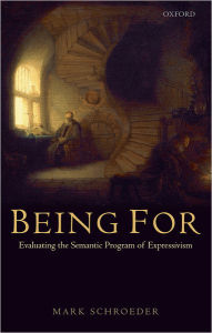 Title: Being For: Evaluating the Semantic Program of Expressivism, Author: Mark Schroeder