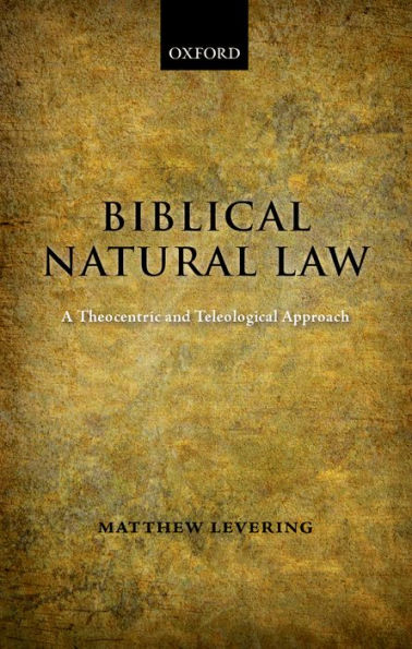 Biblical Natural Law: A Theocentric and Teleological Approach