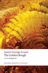 Title: The Golden Bough: A Study in Magic and Religion: A New Abridgement from the Second and Third Editions, Author: James George Frazer