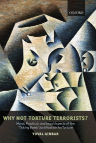 Title: Why Not Torture Terrorists?: Moral, Practical and Legal Aspects of the 