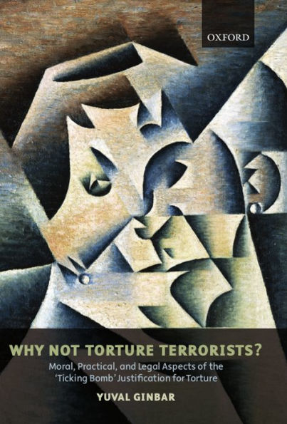 Why Not Torture Terrorists?: Moral, Practical and Legal Aspects of the 