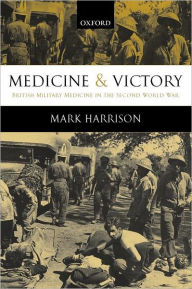 Title: Medicine and Victory: British Military Medicine in the Second World War, Author: Mark Harrison