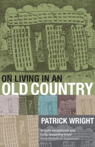 Title: On Living in an Old Country: The National Past in Contemporary Britain / Edition 2, Author: Patrick Wright