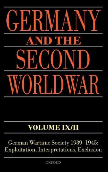 Germany and the Second World War Volume IX/II: German Wartime Society 1939-1945: Exploitation, Interpretations, Exclusion
