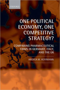 Title: One Political Economy, One Competitive Strategy?: Comparing Pharmaceutical Firms in Germany, Italy, and the UK, Author: Andrea M. Herrmann