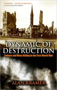 Title: Dynamic of Destruction: Culture and Mass Killing in the First World War, Author: Alan Kramer