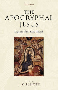 Title: The Apocryphal Jesus: Legends of the Early Church, Author: J. K. Elliott