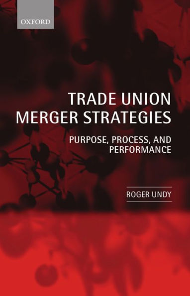 Trade Union Merger Strategies: Purpose, Process, and Performance