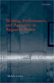 Title: Writing, Performance, and Authority in Augustan Rome, Author: Michele Lowrie