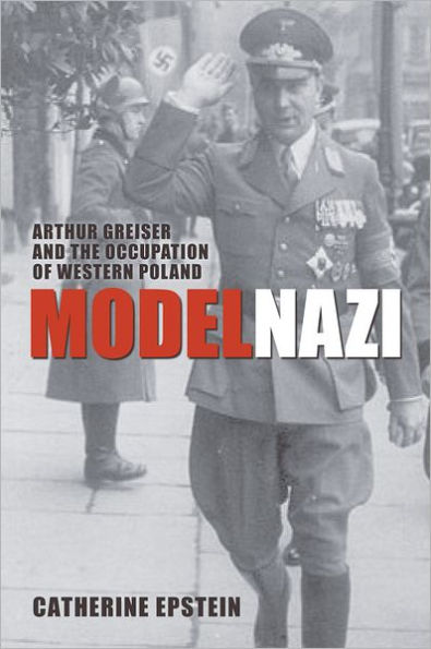 Model Nazi: Arthur Greiser and the Occupation of Western Poland