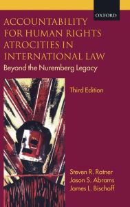Title: Accountability for Human Rights Atrocities in International Law: Beyond the Nuremberg Legacy / Edition 3, Author: Steven R. Ratner