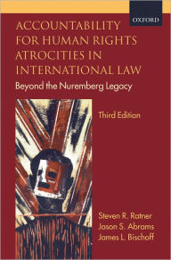 Title: Accountability for Human Rights Atrocities in International Law: Beyond the Nuremberg Legacy / Edition 3, Author: Steven R. Ratner